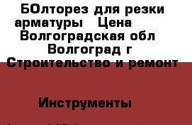 БОлторез для резки арматуры › Цена ­ 500 - Волгоградская обл., Волгоград г. Строительство и ремонт » Инструменты   